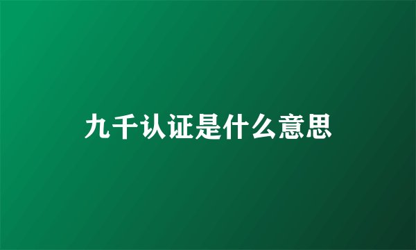 九千认证是什么意思