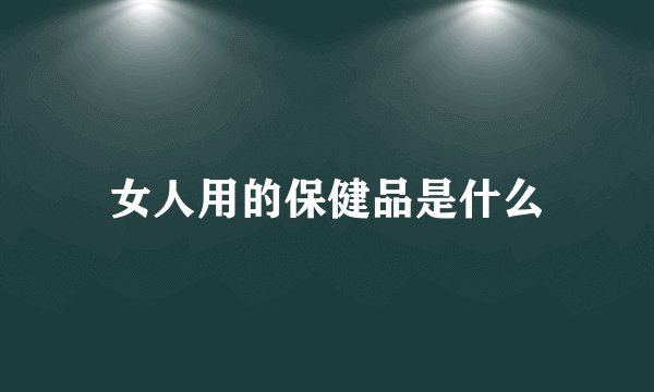 女人用的保健品是什么
