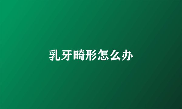 乳牙畸形怎么办