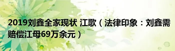 2019刘鑫全家现状 江歌(法律印象:刘鑫需赔偿江母69万余元)