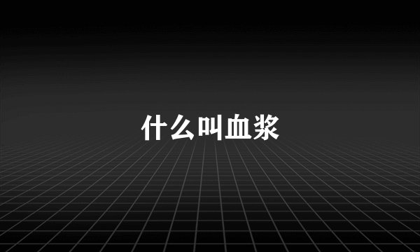 什么叫血浆