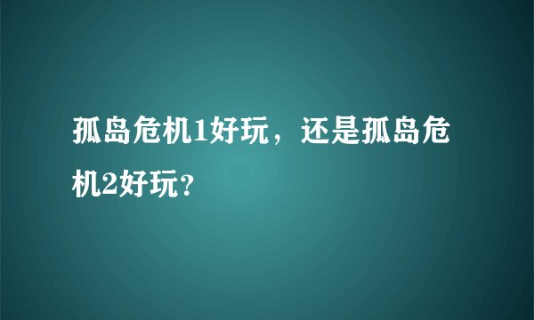 孤岛危机1好玩，还是孤岛危机2好玩？