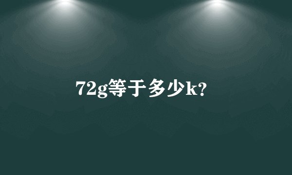 72g等于多少k？