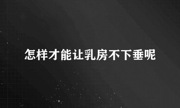 怎样才能让乳房不下垂呢