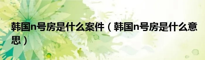韩国n号房是什么案件（韩国n号房是什么意思）