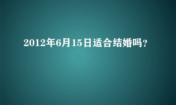 2012年6月15日适合结婚吗？