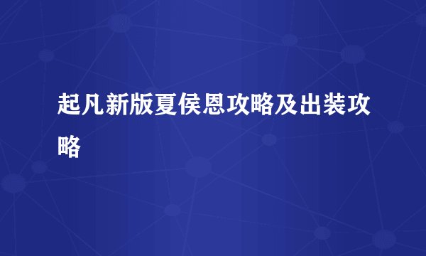起凡新版夏侯恩攻略及出装攻略