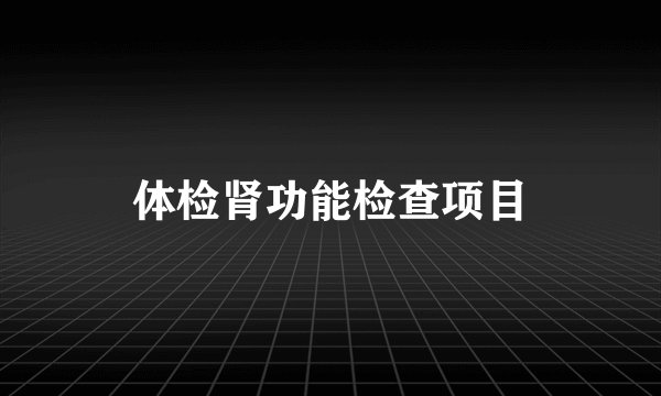 体检肾功能检查项目