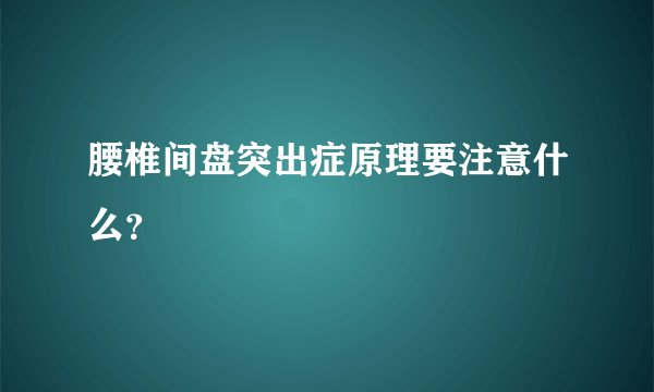 腰椎间盘突出症原理要注意什么?