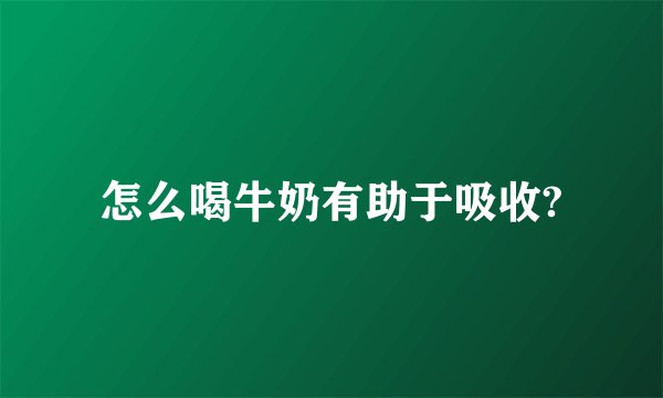 怎么喝牛奶有助于吸收?