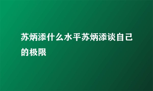 苏炳添什么水平苏炳添谈自己的极限