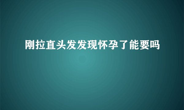 刚拉直头发发现怀孕了能要吗