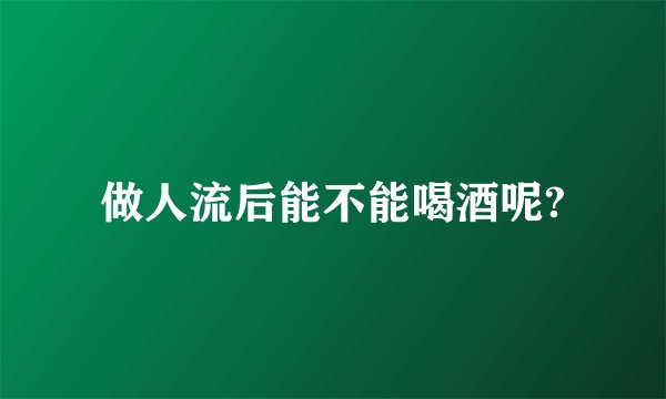做人流后能不能喝酒呢?