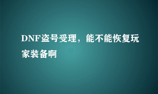 DNF盗号受理，能不能恢复玩家装备啊