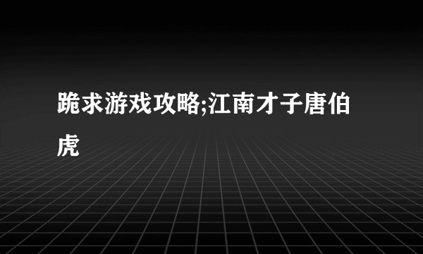 跪求游戏攻略;江南才子唐伯虎