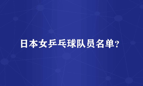 日本女乒乓球队员名单？