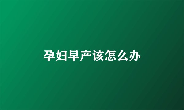 孕妇早产该怎么办