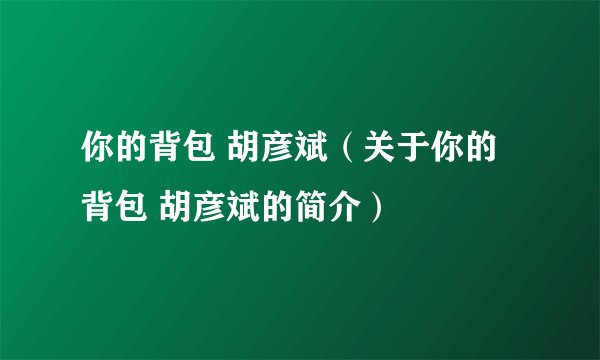 你的背包 胡彦斌（关于你的背包 胡彦斌的简介）