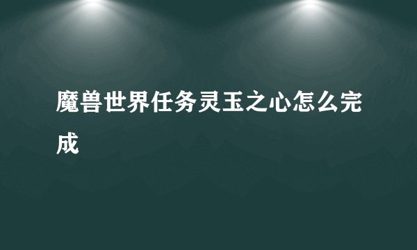魔兽世界任务灵玉之心怎么完成