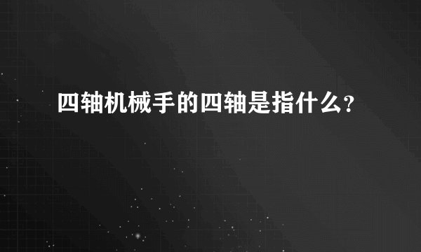 四轴机械手的四轴是指什么？