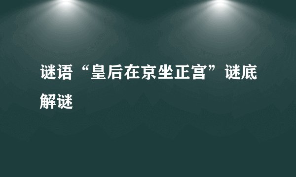 谜语“皇后在京坐正宫”谜底解谜