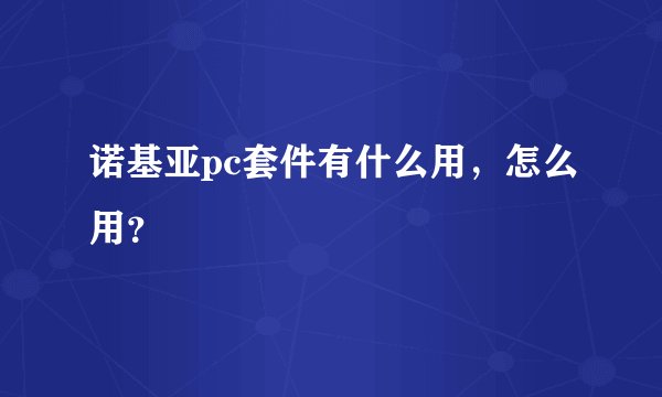 诺基亚pc套件有什么用,怎么用?
