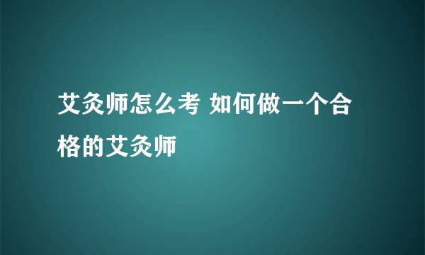 艾灸师怎么考 如何做一个合格的艾灸师