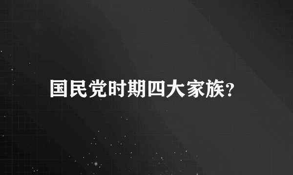 国民党时期四大家族？