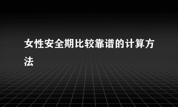 女性安全期比较靠谱的计算方法