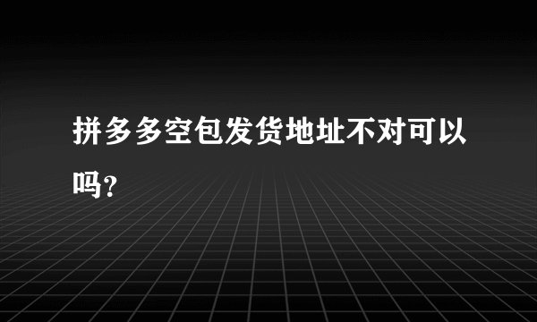 拼多多空包发货地址不对可以吗?