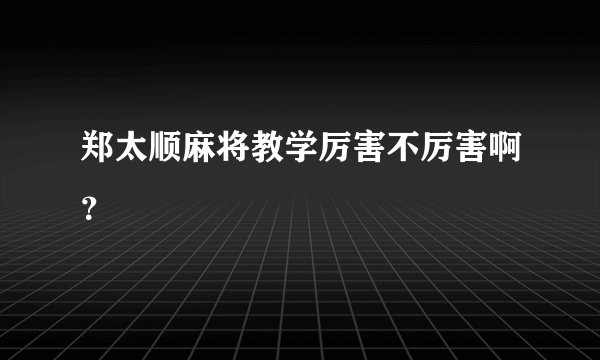 郑太顺麻将教学厉害不厉害啊？