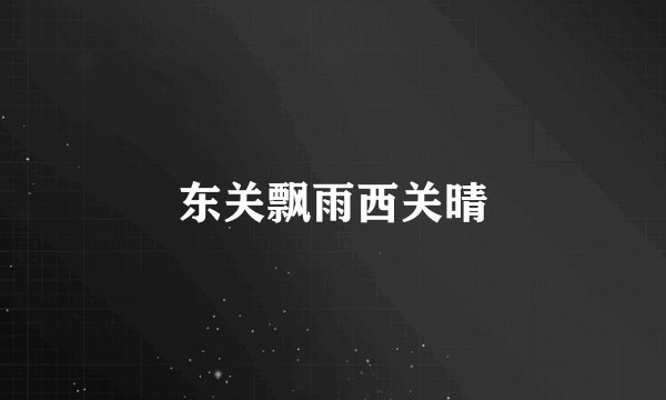 东关飘雨西关晴