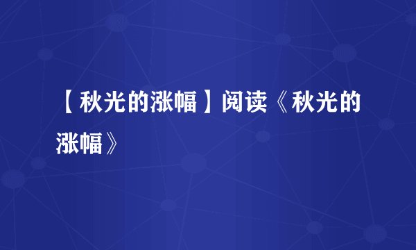 【秋光的涨幅】阅读《秋光的涨幅》
