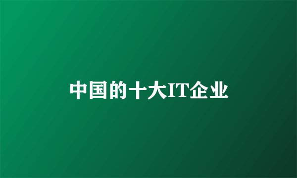 中国的十大IT企业