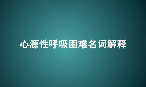 心源性呼吸困难名词解释