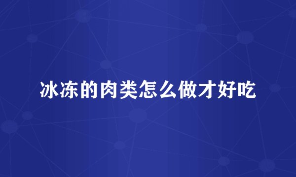 冰冻的肉类怎么做才好吃