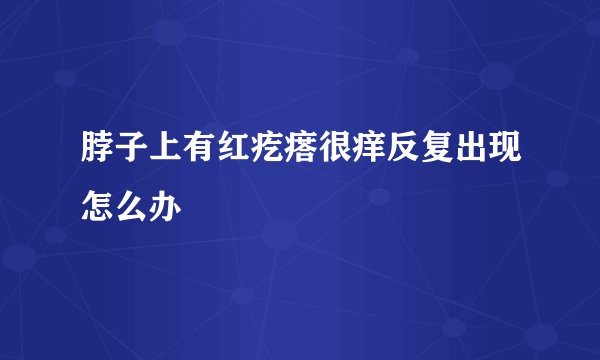 脖子上有红疙瘩很痒反复出现怎么办