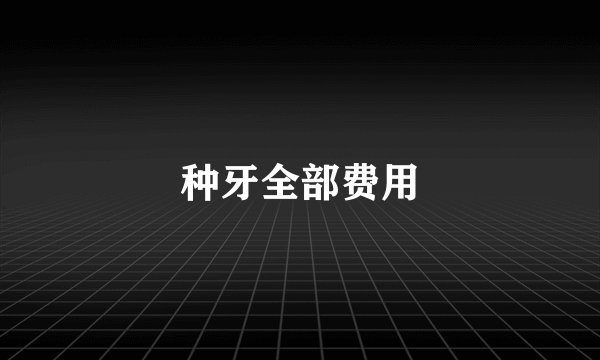 种牙全部费用