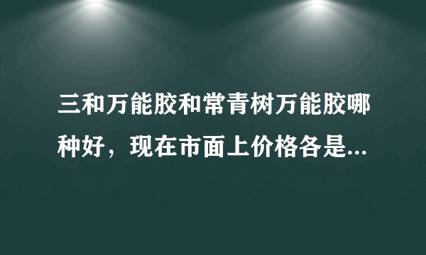 三和万能胶和常青树万能胶哪种好,现在市面上价格各是多少?谢谢