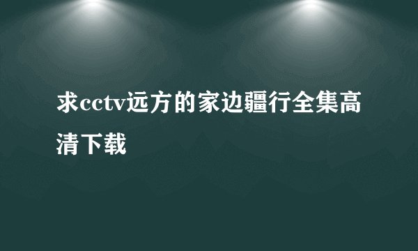 求cctv远方的家边疆行全集高清下载