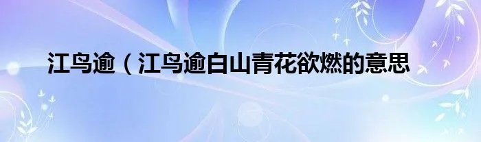 江鸟逾（江鸟逾白山青花欲燃的意思