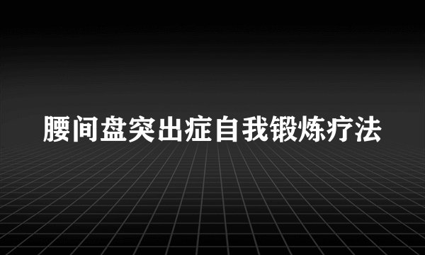 腰间盘突出症自我锻炼疗法