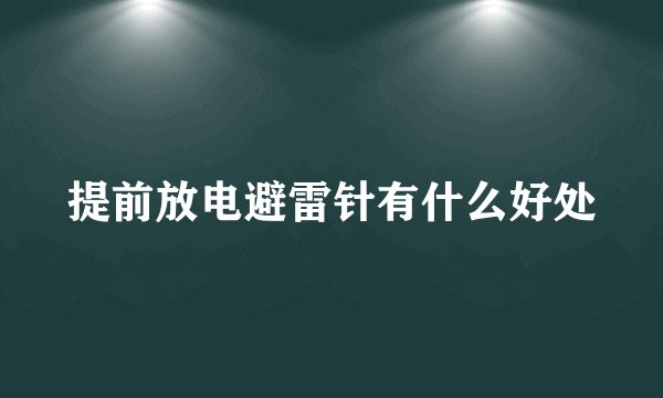 提前放电避雷针有什么好处