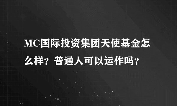 MC国际投资集团天使基金怎么样？普通人可以运作吗？