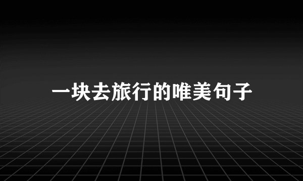 一块去旅行的唯美句子