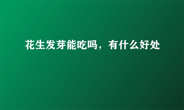花生发芽能吃吗，有什么好处