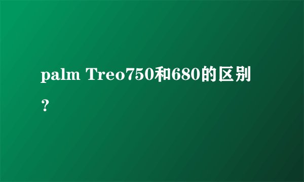 palm Treo750和680的区别?