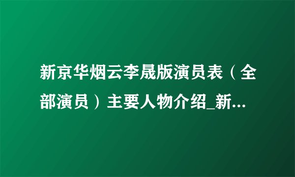 新京华烟云李晟版演员表(全部演员)主要人物介绍_新京华烟云演员表