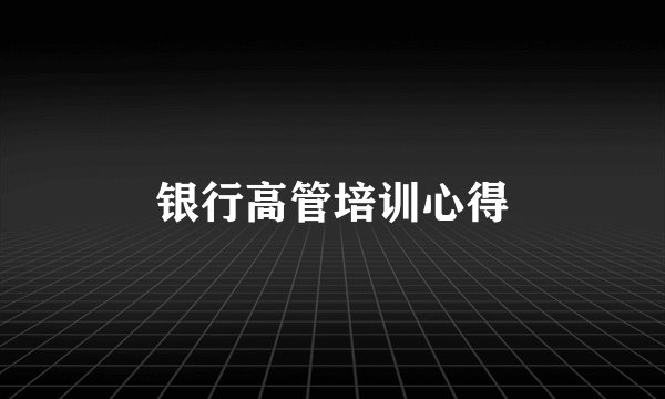 银行高管培训心得