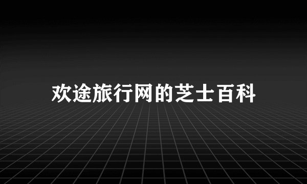 欢途旅行网的芝士百科